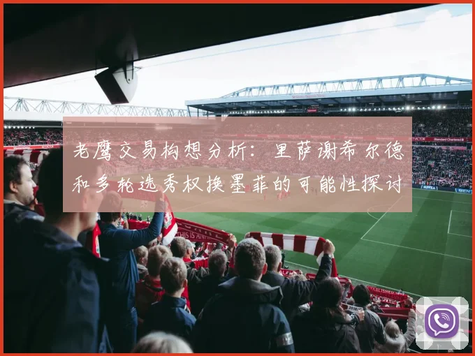 老鹰交易构想分析：里萨谢希尔德和多轮选秀权换墨菲的可能性探讨