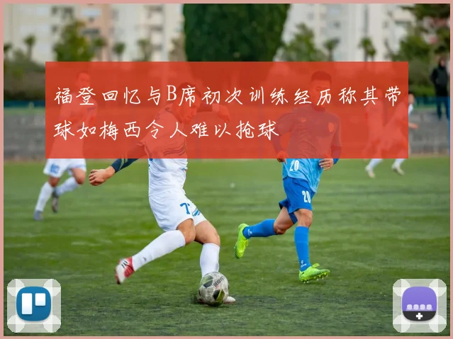 福登回忆与B席初次训练经历称其带球如梅西令人难以抢球