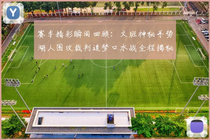赛季精彩瞬间回顾：文班神秘手势湖人围攻裁判追梦口水战全程揭秘